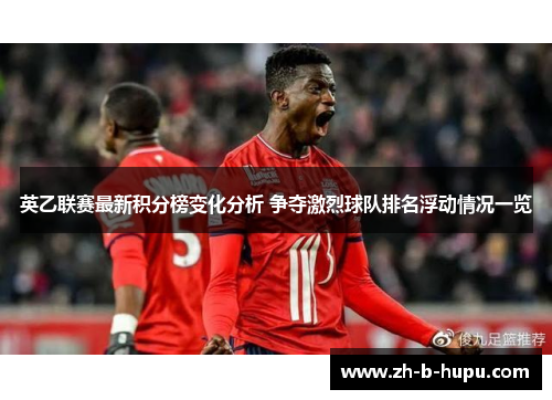 英乙联赛最新积分榜变化分析 争夺激烈球队排名浮动情况一览 英乙联赛最新积分榜变化分析 争夺激烈球队排名浮动情况一览
