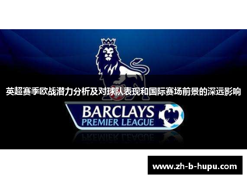 英超赛季欧战潜力分析及对球队表现和国际赛场前景的深远影响