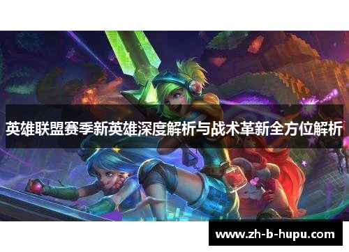 英雄联盟赛季新英雄深度解析与战术革新全方位解析 英雄联盟赛季新英雄深度解析与战术革新全方位解析