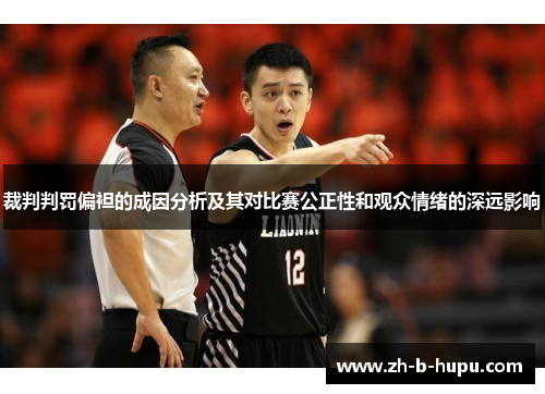裁判判罚偏袒的成因分析及其对比赛公正性和观众情绪的深远影响