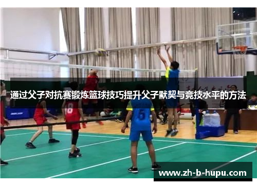 通过父子对抗赛锻炼篮球技巧提升父子默契与竞技水平的方法
