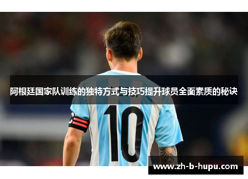 阿根廷国家队训练的独特方式与技巧提升球员全面素质的秘诀