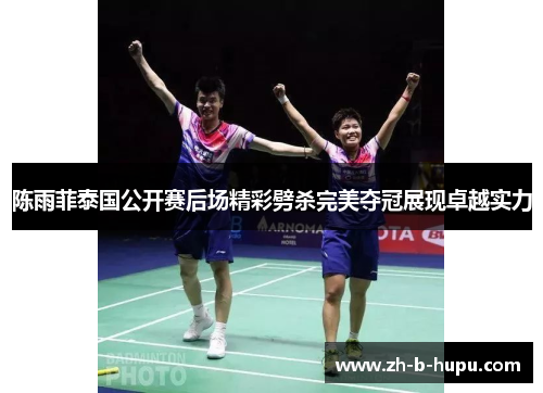 陈雨菲泰国公开赛后场精彩劈杀完美夺冠展现卓越实力