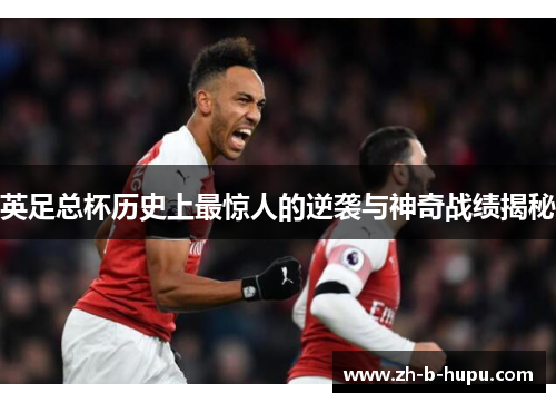 英足总杯历史上最惊人的逆袭与神奇战绩揭秘 英足总杯历史上最惊人的逆袭与神奇战绩揭秘