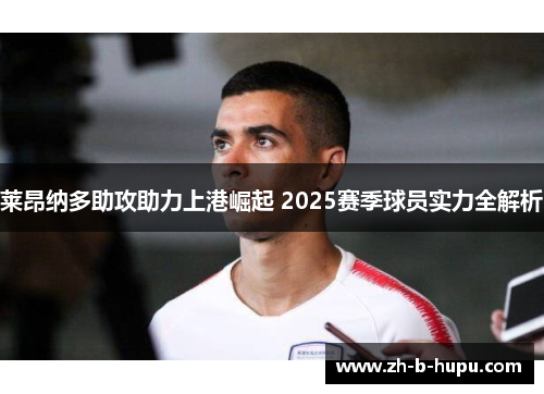 莱昂纳多助攻助力上港崛起 2025赛季球员实力全解析