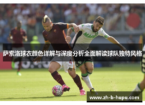 萨索洛球衣颜色详解与深度分析全面解读球队独特风格 萨索洛球衣颜色详解与深度分析全面解读球队独特风格