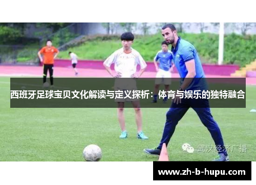 西班牙足球宝贝文化解读与定义探析：体育与娱乐的独特融合