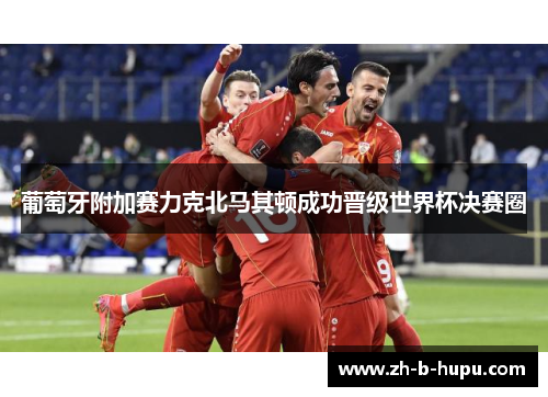 葡萄牙附加赛力克北马其顿成功晋级世界杯决赛圈