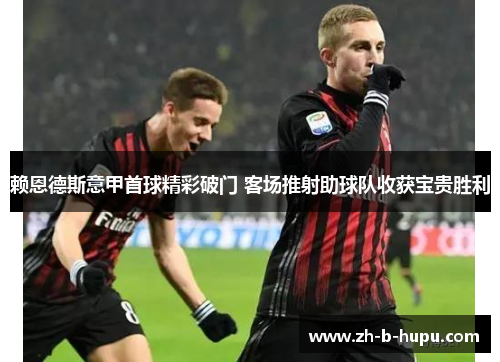 赖恩德斯意甲首球精彩破门 客场推射助球队收获宝贵胜利