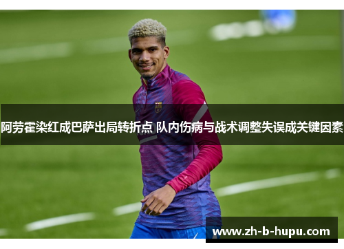 阿劳霍染红成巴萨出局转折点 队内伤病与战术调整失误成关键因素