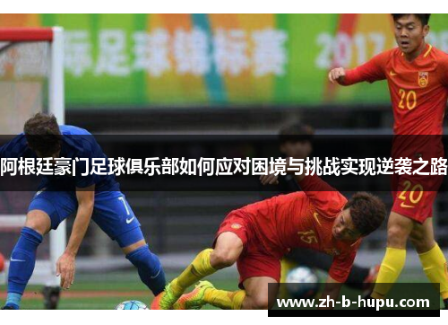 阿根廷豪门足球俱乐部如何应对困境与挑战实现逆袭之路