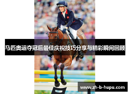 马匹奥运夺冠后最佳庆祝技巧分享与精彩瞬间回顾
