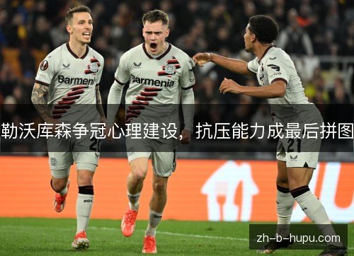 勒沃库森争冠心理建设，抗压能力成最后拼图